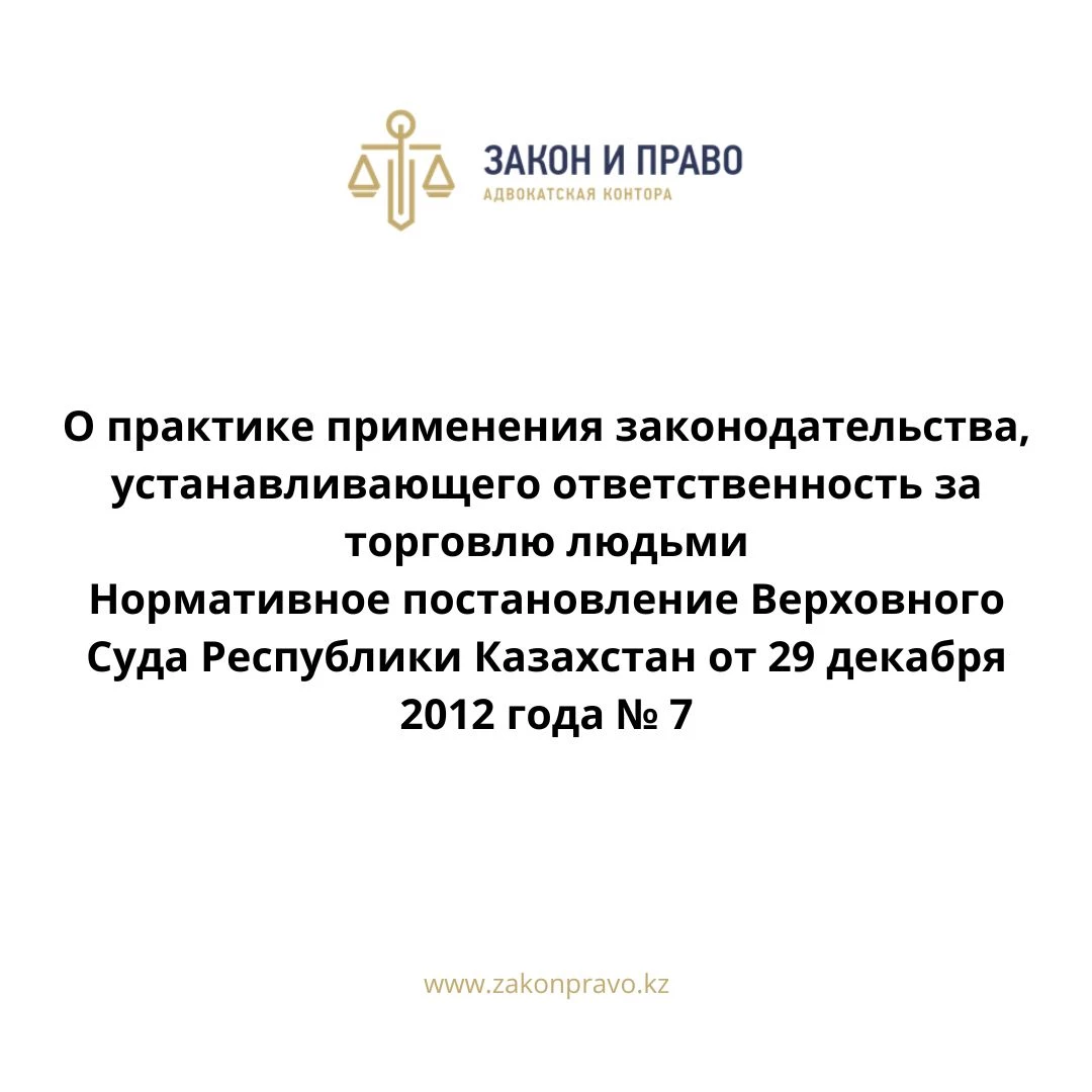 О практике применения законодательства, устанавливающего ответственность за торговлю людьми  Нормативное постановление Верховного Суда Республики Казахстан от 29 декабря 2012 года № 7.